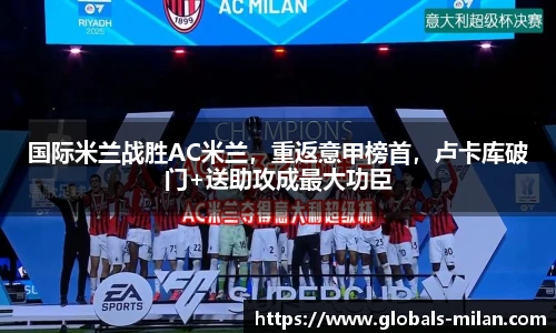 国际米兰战胜AC米兰，重返意甲榜首，卢卡库破门+送助攻成最大功臣