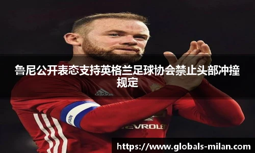 鲁尼公开表态支持英格兰足球协会禁止头部冲撞规定