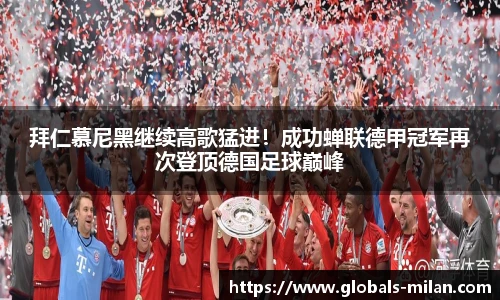 拜仁慕尼黑继续高歌猛进！成功蝉联德甲冠军再次登顶德国足球巅峰