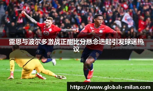 雷恩与波尔多激战正酣比分悬念迭起引发球迷热议