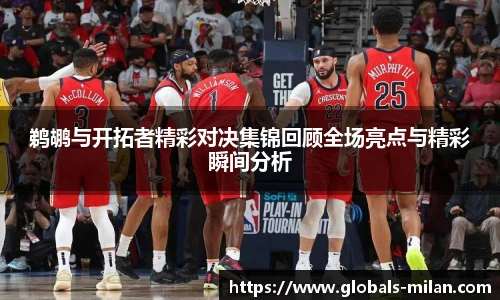 鹈鹕与开拓者精彩对决集锦回顾全场亮点与精彩瞬间分析