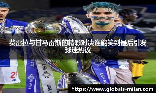 费雷拉与甘马雷斯的精彩对决谁能笑到最后引发球迷热议