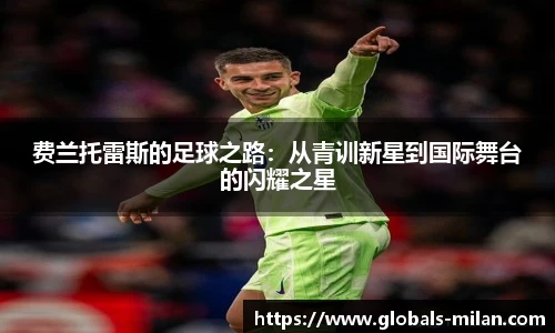 费兰托雷斯的足球之路：从青训新星到国际舞台的闪耀之星