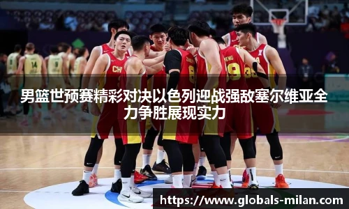 男篮世预赛精彩对决以色列迎战强敌塞尔维亚全力争胜展现实力