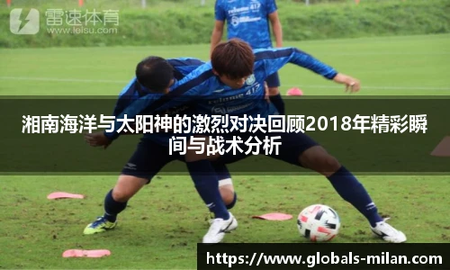 湘南海洋与太阳神的激烈对决回顾2018年精彩瞬间与战术分析