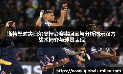 斯特堡对决日尔曼精彩赛事回顾与分析揭示双方战术博弈与球员表现