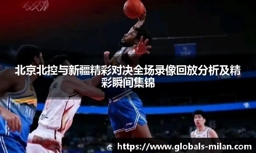 北京北控与新疆精彩对决全场录像回放分析及精彩瞬间集锦